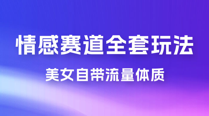 情感赛道，美女自带流量体质，免费提供素材，0 基础小白也能轻松上手，一天暴力变现 2000＋，无脑矩阵操作 - 项目资源网