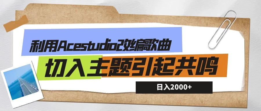 利用Acestudio改编歌曲，切入主题引起共鸣，刷爆评论区，条条爆款，日入2000+ - 项目资源网