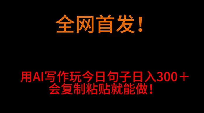 全网首发！用 AI 写作玩今日句子‌日入 300＋，会复制粘贴就能做！ - 项目资源网
