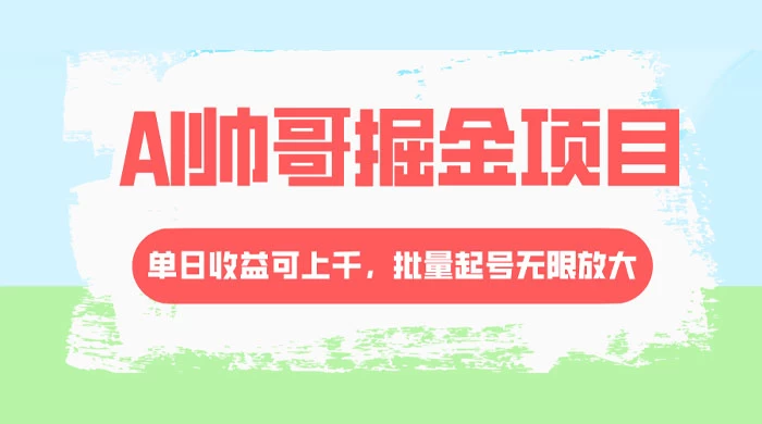 AI 帅哥掘金，流量主冷门玩法，单日收益上千，批量起号无限放大 - 项目资源网