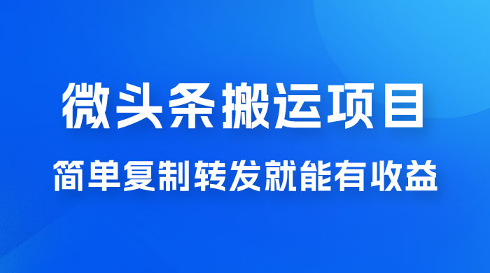 微头条搬运项目最新玩法，简单复制转发就能有收益 - 项目资源网