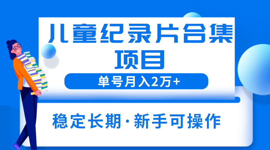 2023儿童纪录片合集项目：单个账号轻松月入过万 - 项目资源网