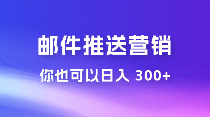用邮件推送来营销你也可以日入 300+ - 项目资源网