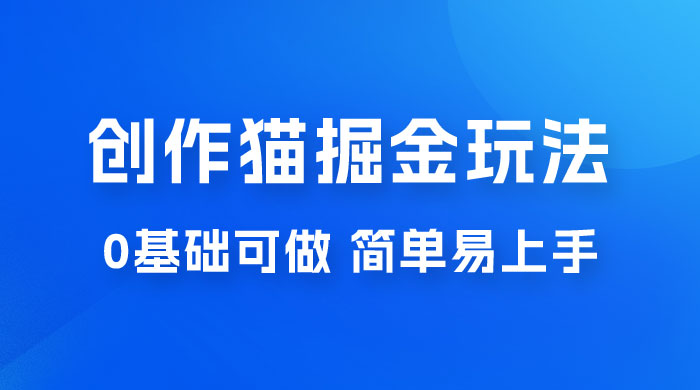 创作猫 App 掘金玩法，日入1000+，0 基础可做，简单易上手，附保姆级教程 - 项目资源网