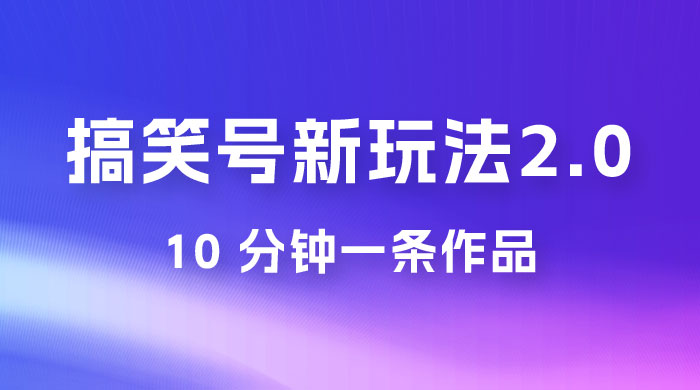 搞笑号新玩法 2.0，10 分钟一条作品，3 种变现方式，1 部手机即可操作，涨粉变现两不误 - 项目资源网