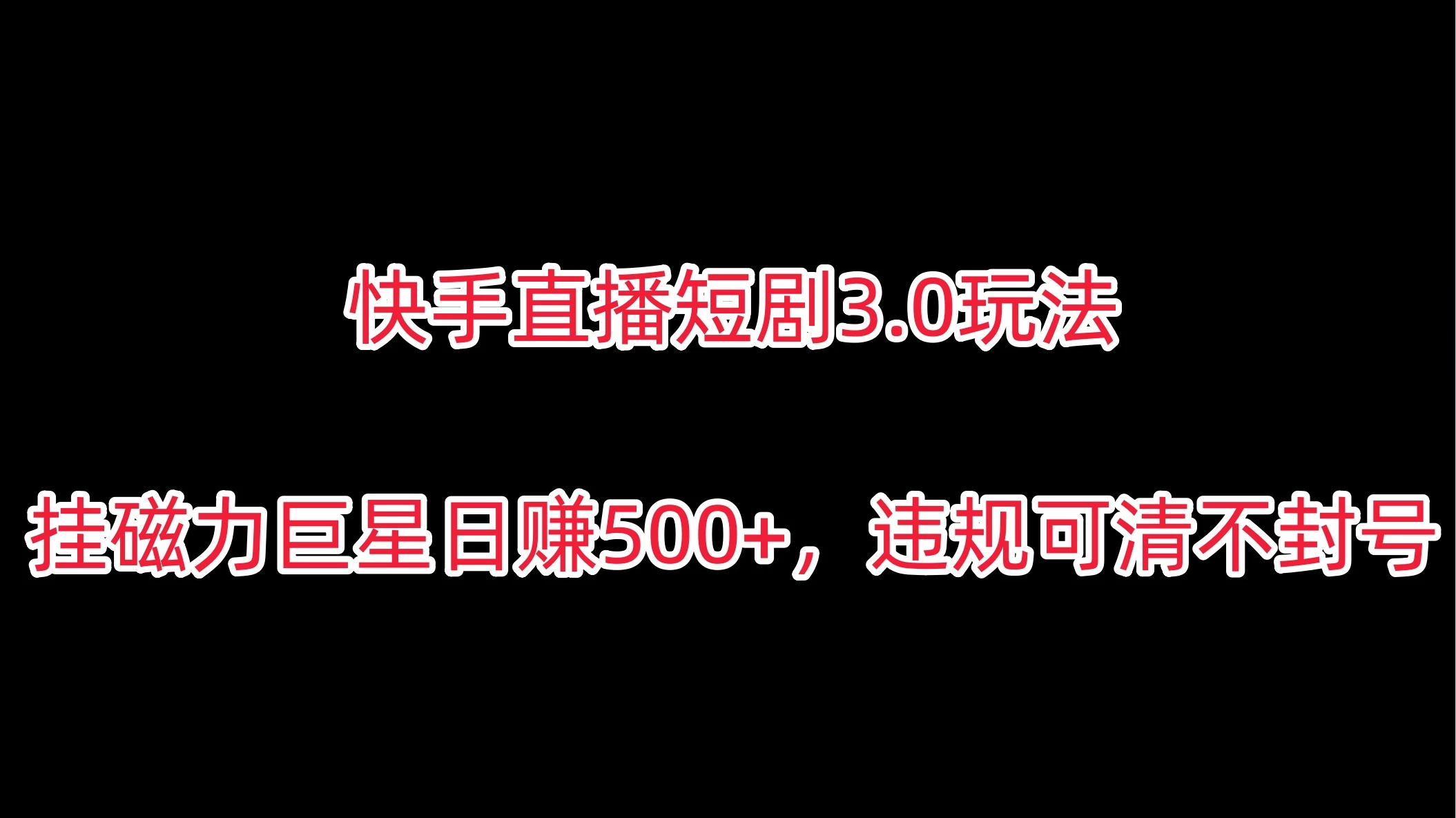 快手直播短剧3.0玩法，挂磁力巨星日赚500+，违规可清不封号 - 项目资源网