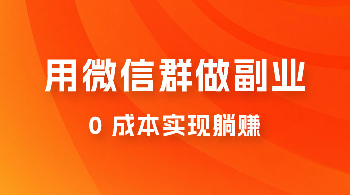 微信群副业裂变玩法，用微信群做副业，0 成本实现躺赚 - 项目资源网