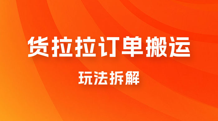 货拉拉订单搬运玩法拆解，信息差搬运，每天稳定 300-500 - 项目资源网