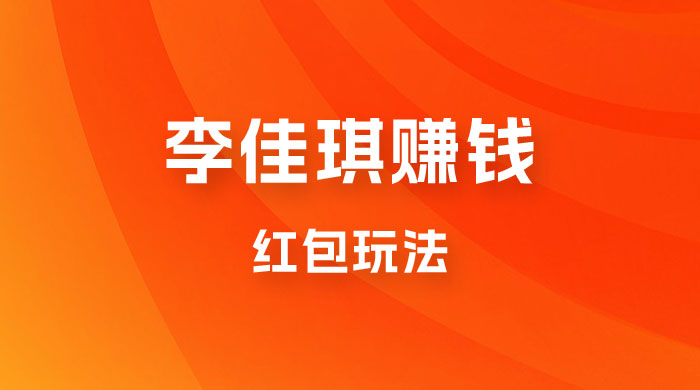 李佳琪赚钱红包玩法，一天轻轻松松 1000+，多种变现 - 项目资源网